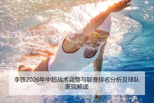 李铁2026年中超战术调整与联赛排名分析及球队表现解读