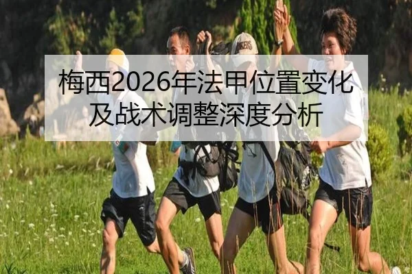 梅西2026年法甲位置变化及战术调整深度分析
